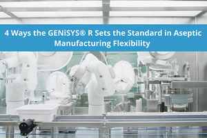 4 ways the GENiSYS R sets the standard in aseptic manufacturing flexibility